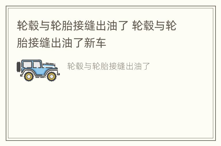 轮毂与轮胎接缝出油了 轮毂与轮胎接缝出油了新车