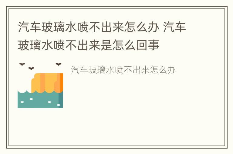 汽车玻璃水喷不出来怎么办 汽车玻璃水喷不出来是怎么回事