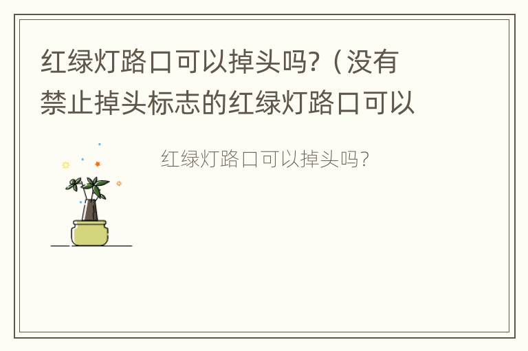 红绿灯路口可以掉头吗？（没有禁止掉头标志的红绿灯路口可以掉头吗）