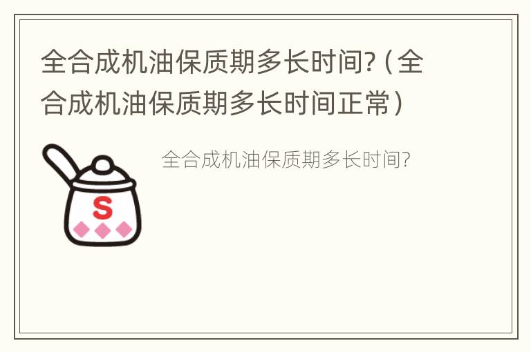 全合成机油保质期多长时间?（全合成机油保质期多长时间正常）