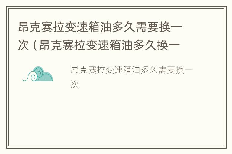 昂克赛拉变速箱油多久需要换一次（昂克赛拉变速箱油多久换一次 说明书）