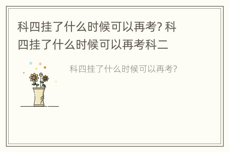 科四挂了什么时候可以再考? 科四挂了什么时候可以再考科二