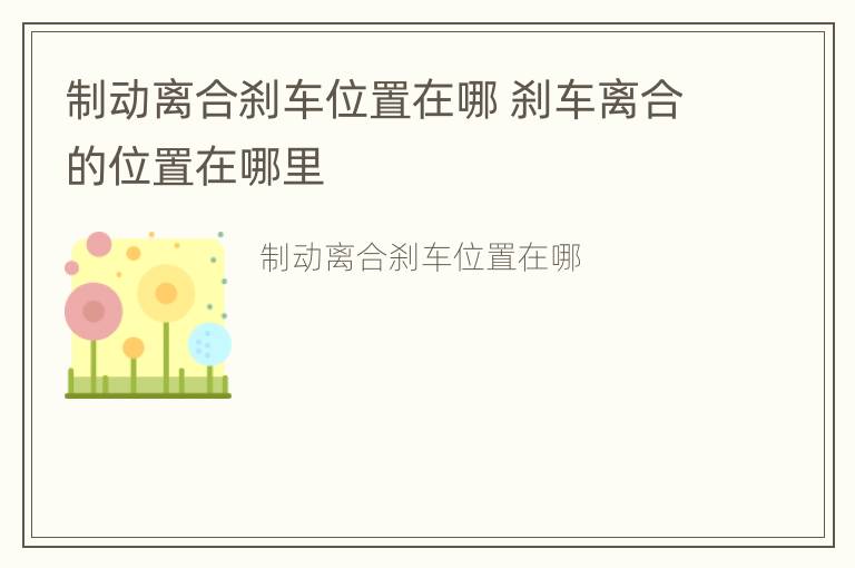 制动离合刹车位置在哪 刹车离合的位置在哪里