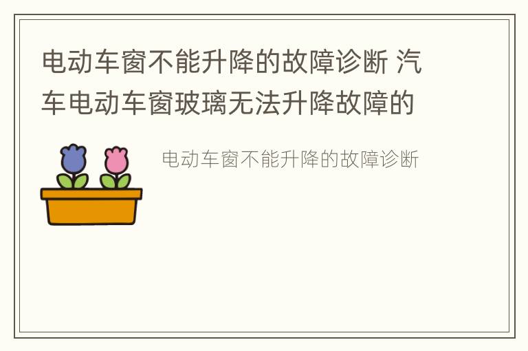 电动车窗不能升降的故障诊断 汽车电动车窗玻璃无法升降故障的诊断与排除