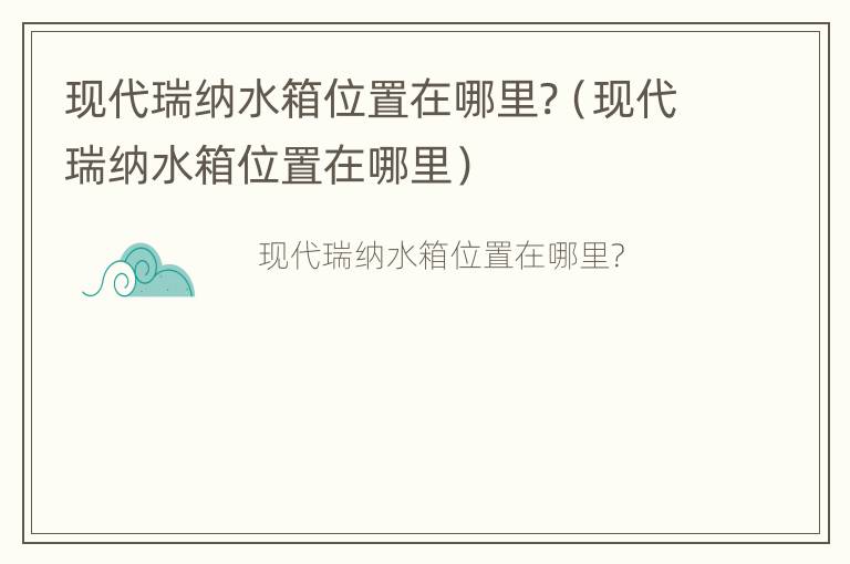 现代瑞纳水箱位置在哪里?（现代瑞纳水箱位置在哪里）