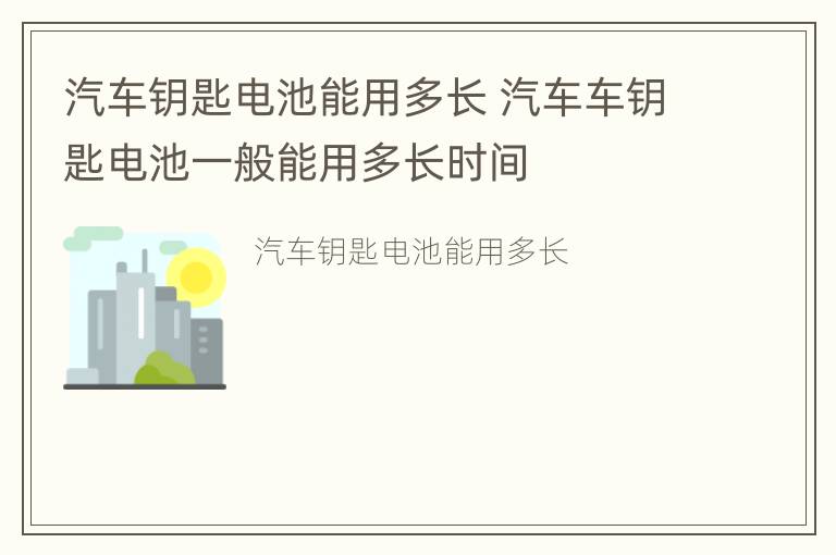 汽车钥匙电池能用多长 汽车车钥匙电池一般能用多长时间