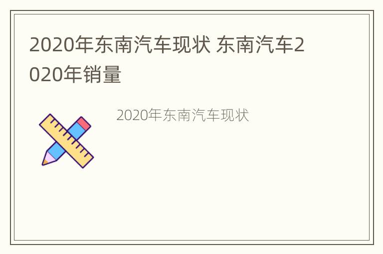 2020年东南汽车现状 东南汽车2020年销量