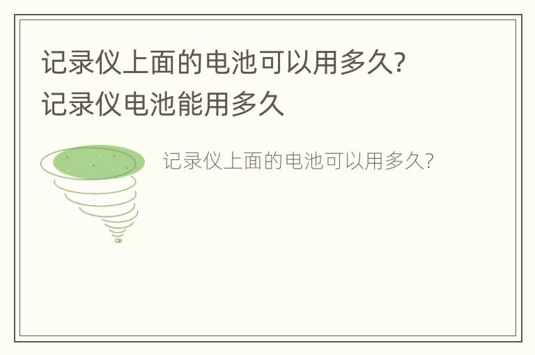 记录仪上面的电池可以用多久? 记录仪电池能用多久