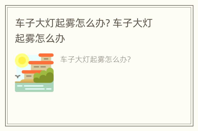 车子大灯起雾怎么办? 车子大灯起雾怎么办