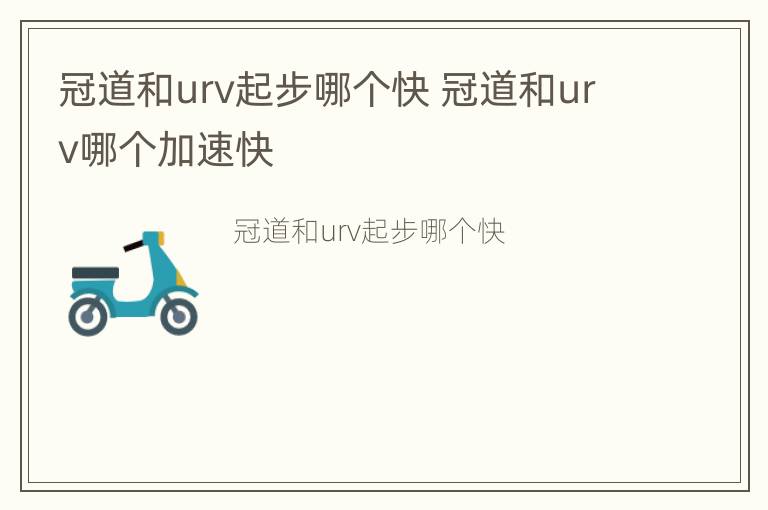 冠道和urv起步哪个快 冠道和urv哪个加速快