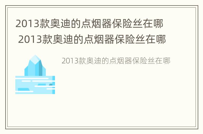 2013款奥迪的点烟器保险丝在哪 2013款奥迪的点烟器保险丝在哪儿