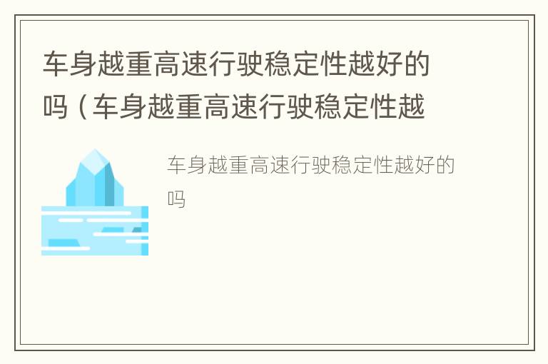 车身越重高速行驶稳定性越好的吗（车身越重高速行驶稳定性越好的吗）