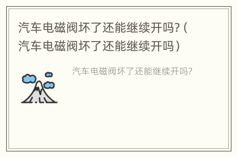 汽车电磁阀坏了还能继续开吗?（汽车电磁阀坏了还能继续开吗）