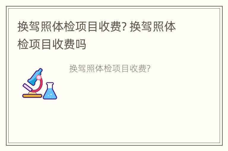 换驾照体检项目收费? 换驾照体检项目收费吗