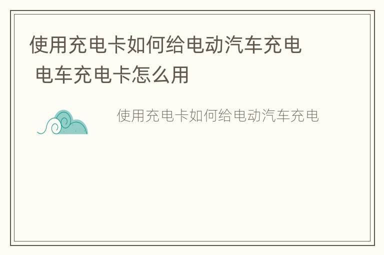 使用充电卡如何给电动汽车充电 电车充电卡怎么用