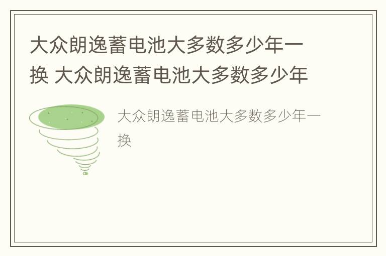 大众朗逸蓄电池大多数多少年一换 大众朗逸蓄电池大多数多少年一换啊