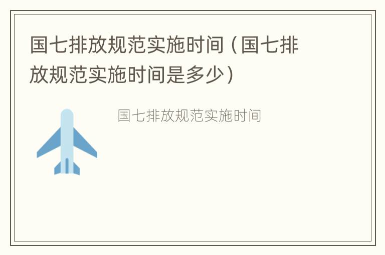 国七排放规范实施时间（国七排放规范实施时间是多少）