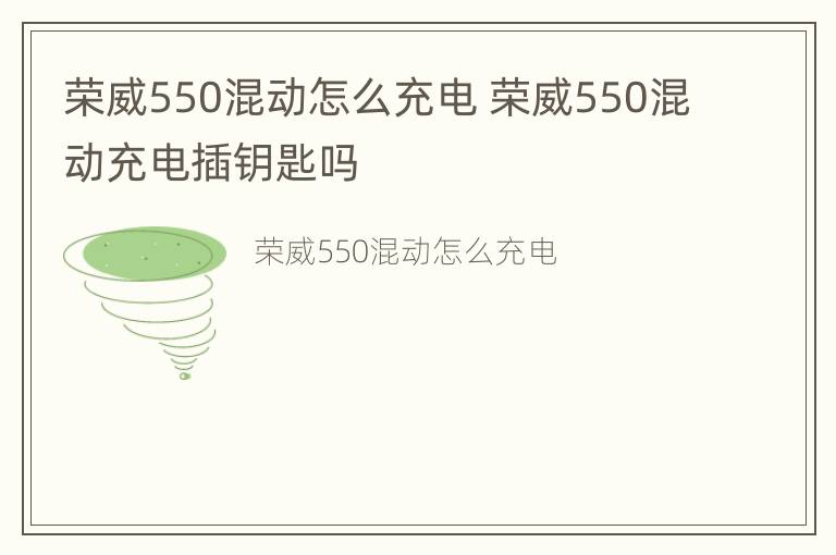 荣威550混动怎么充电 荣威550混动充电插钥匙吗