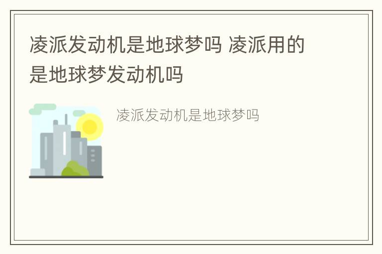 凌派发动机是地球梦吗 凌派用的是地球梦发动机吗