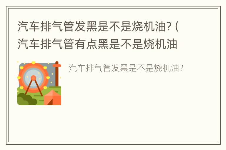 汽车排气管发黑是不是烧机油?（汽车排气管有点黑是不是烧机油）