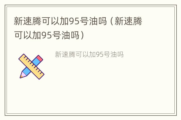 新速腾可以加95号油吗（新速腾可以加95号油吗）