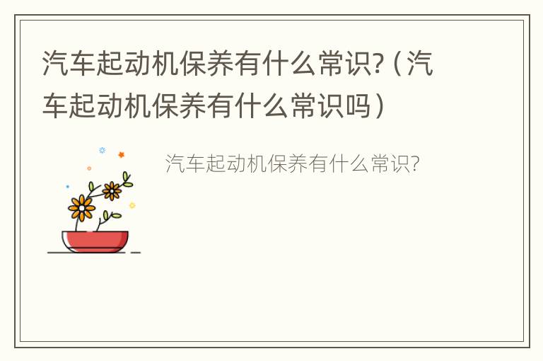 汽车起动机保养有什么常识?（汽车起动机保养有什么常识吗）