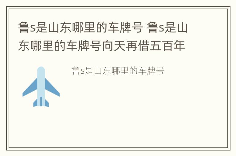 鲁s是山东哪里的车牌号 鲁s是山东哪里的车牌号向天再借五百年是谁唱的