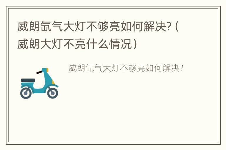 威朗氙气大灯不够亮如何解决?（威朗大灯不亮什么情况）