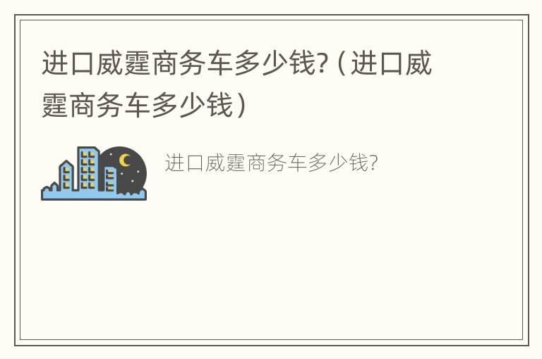 进口威霆商务车多少钱?（进口威霆商务车多少钱）