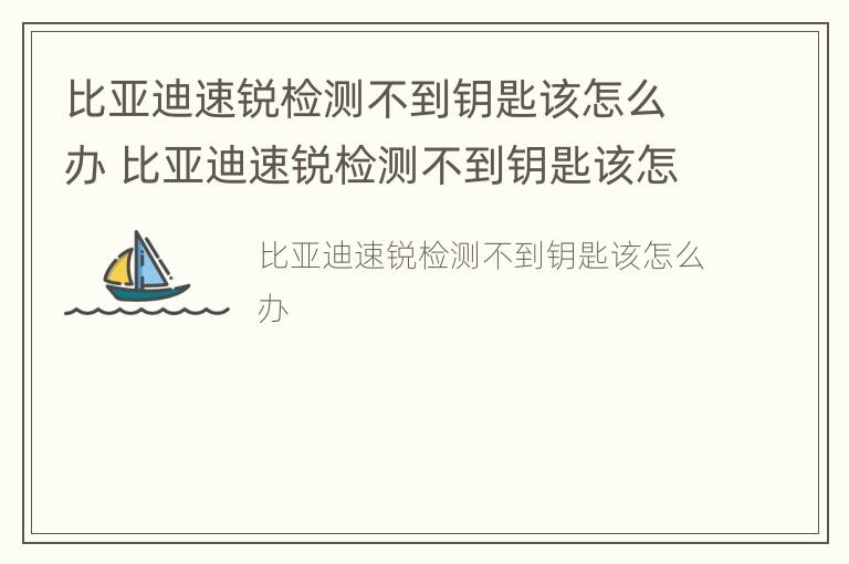 比亚迪速锐检测不到钥匙该怎么办 比亚迪速锐检测不到钥匙该怎么办视频