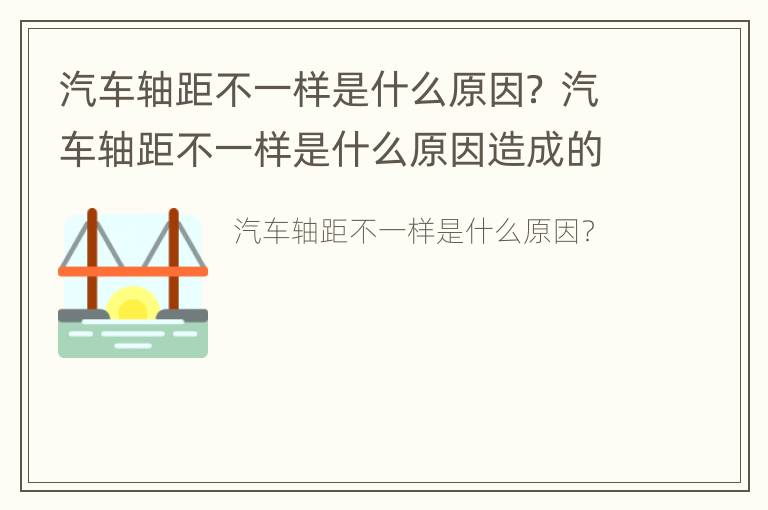 汽车轴距不一样是什么原因？ 汽车轴距不一样是什么原因造成的