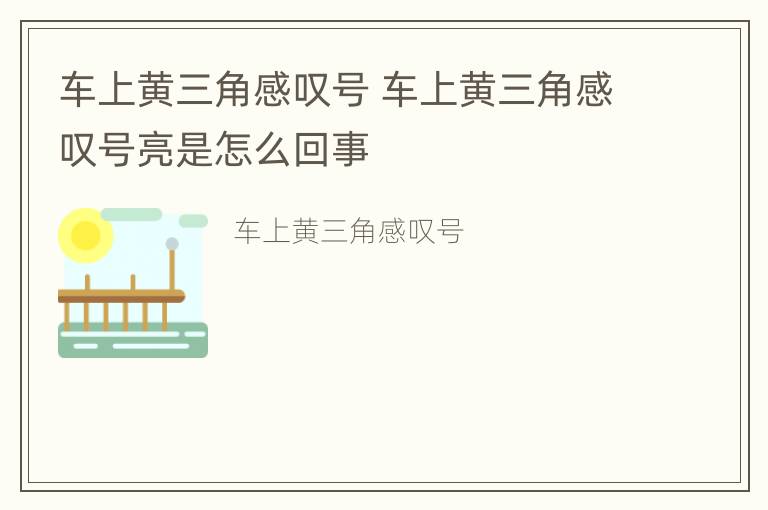 车上黄三角感叹号 车上黄三角感叹号亮是怎么回事