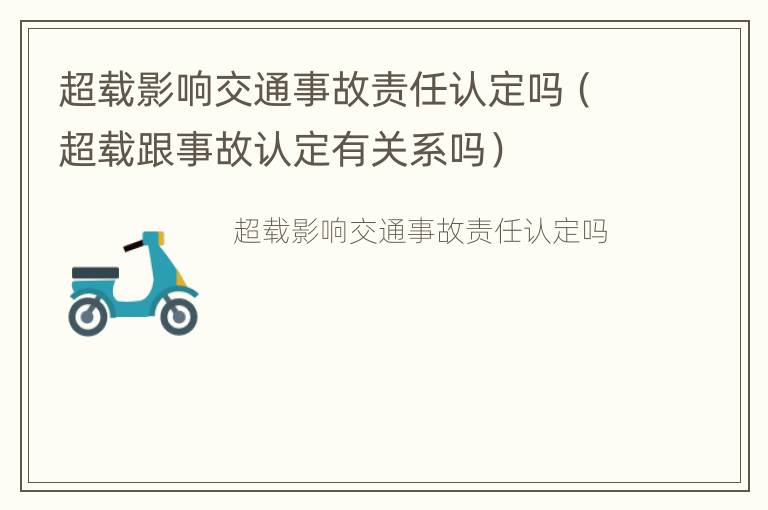 超载影响交通事故责任认定吗（超载跟事故认定有关系吗）