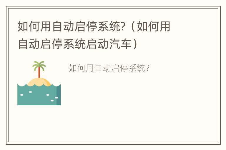 如何用自动启停系统？（如何用自动启停系统启动汽车）