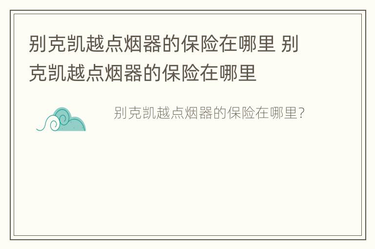 别克凯越点烟器的保险在哪里 别克凯越点烟器的保险在哪里