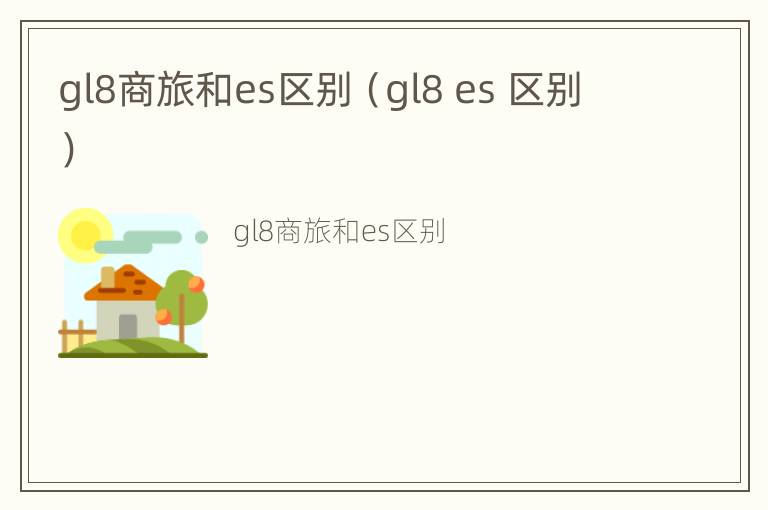 gl8商旅和es区别（gl8 es 区别）