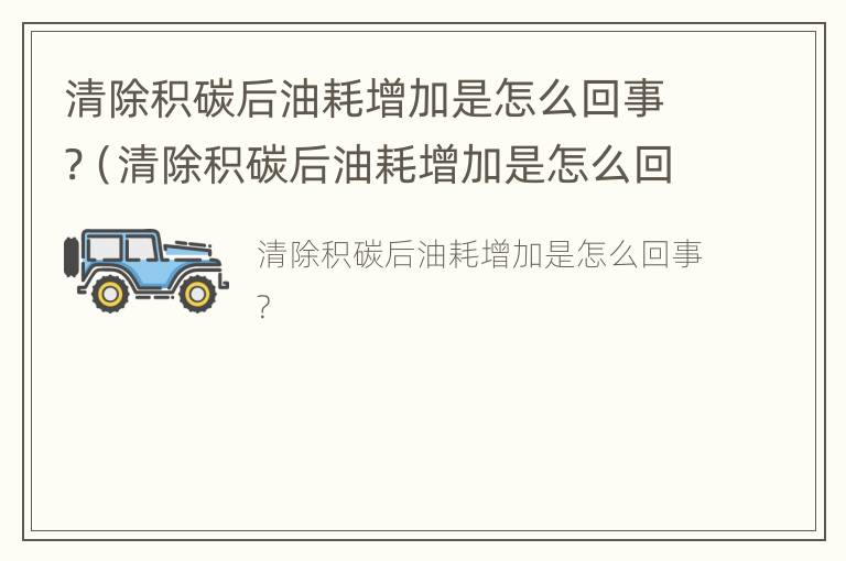 清除积碳后油耗增加是怎么回事?（清除积碳后油耗增加是怎么回事啊）