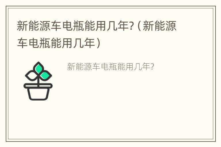 新能源车电瓶能用几年?（新能源车电瓶能用几年）