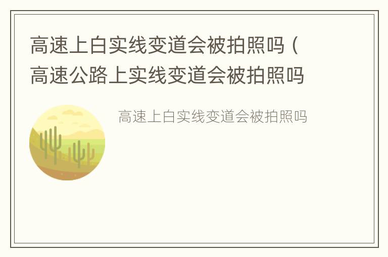 高速上白实线变道会被拍照吗（高速公路上实线变道会被拍照吗）