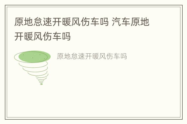 原地怠速开暖风伤车吗 汽车原地开暖风伤车吗