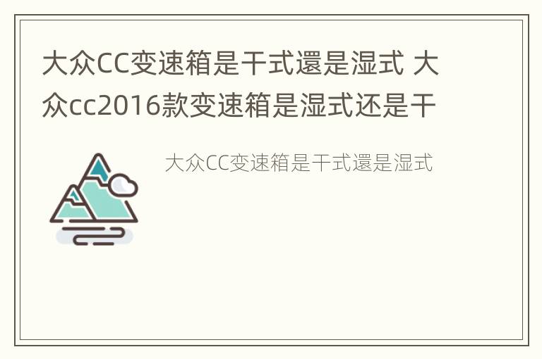 大众CC变速箱是干式還是湿式 大众cc2016款变速箱是湿式还是干式