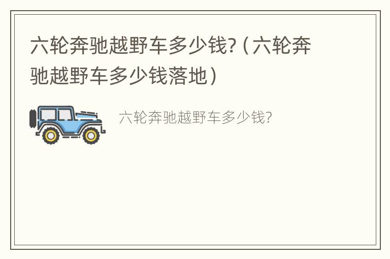 六轮奔驰越野车多少钱?（六轮奔驰越野车多少钱落地）