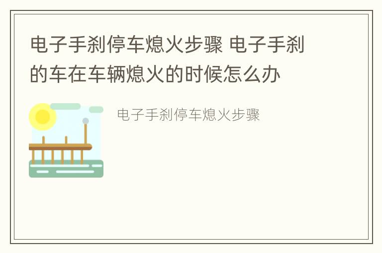 电子手刹停车熄火步骤 电子手刹的车在车辆熄火的时候怎么办