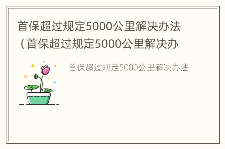 首保超过规定5000公里解决办法（首保超过规定5000公里解决办法有哪些）