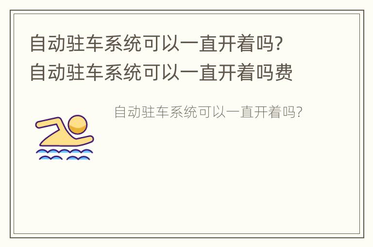 自动驻车系统可以一直开着吗? 自动驻车系统可以一直开着吗费电么