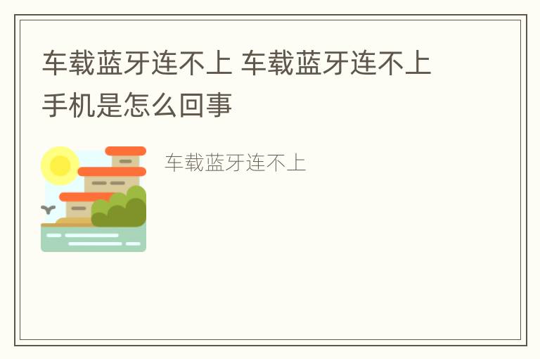 车载蓝牙连不上 车载蓝牙连不上手机是怎么回事