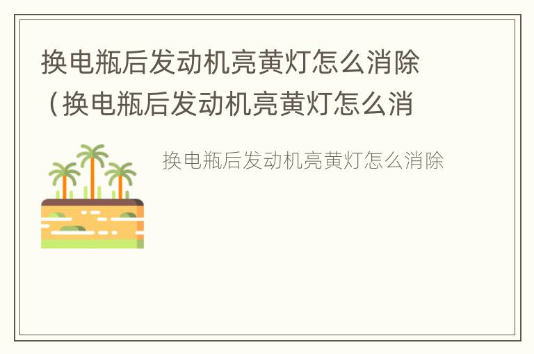 换电瓶后发动机亮黄灯怎么消除（换电瓶后发动机亮黄灯怎么消除掉）