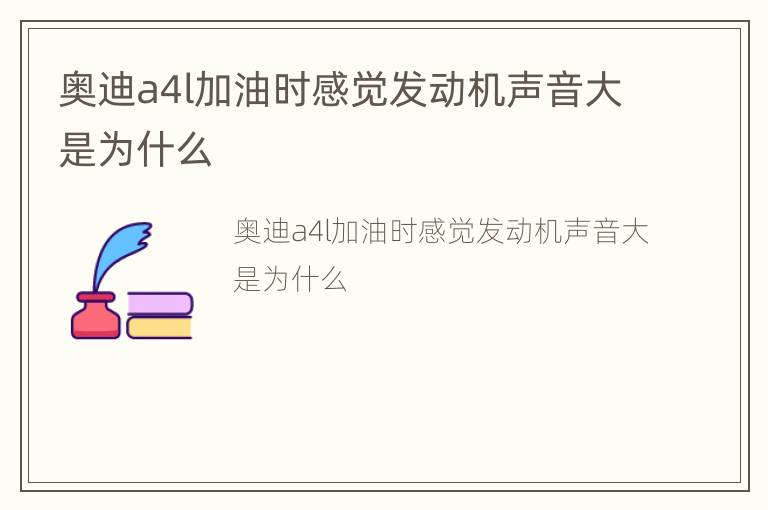 奥迪a4l加油时感觉发动机声音大是为什么