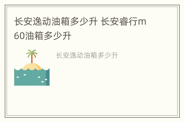 长安逸动油箱多少升 长安睿行m60油箱多少升