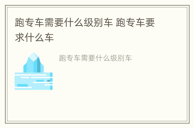 跑专车需要什么级别车 跑专车要求什么车